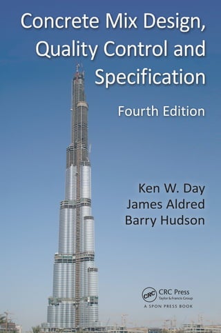 Ken W. Day
James Aldred
Barry Hudson
Concrete Mix Design,
Quality Control and
Specification
Fourth Edition
A S P O N P R E SS B O O K
 