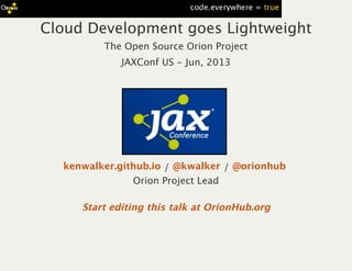 Cloud Development goes Lightweight
The Open Source Orion Project
JAXConf US ‑ Jun, 2013
/ /
Orion Project Lead
kenwalker.github.io @kwalker @orionhub
Start editing this talk at OrionHub.org
 