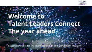 Welcome to
Talent Leaders Connect
The year ahead
Essential insights for the talent acquisition and recruitment industry
 