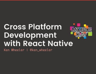 Cross Platform
Development
with React Native
Ken Wheeler | @ken_wheeler
 