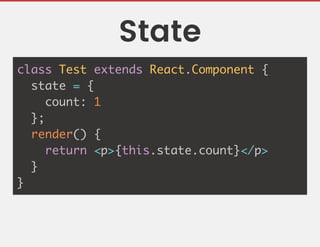 State
class Test extends React.Component {
state = {
count: 1
};
render() {
return <p>{this.state.count}</p>
}
}
 