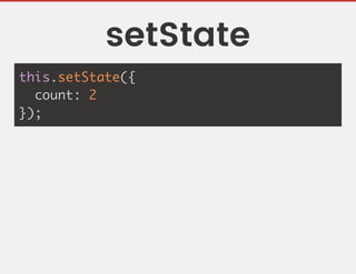 setState
this.setState({
count: 2
});
 