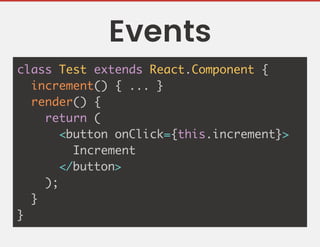 Events
class Test extends React.Component {
increment() { ... }
render() {
return (
<button onClick={this.increment}>
Increment
</button>
);
}
}
 