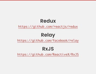 Redux
https://github.com/reactjs/redux
Relay
https://github.com/facebook/relay
RxJS
https://github.com/ReactiveX/RxJS
 