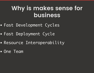 Why is makes sense for
business
Fast Development Cycles
Fast Deployment Cycle
Resource Interoperability
One Team
 