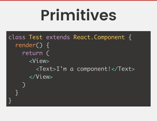 Primitives
class Test extends React.Component {
render() {
return (
<View>
<Text>I'm a component!</Text>
</View>
)
}
}
 