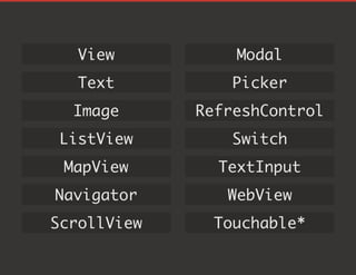 View
Text
Image
ListView
MapView
Navigator
ScrollView
Modal
Picker
RefreshControl
Switch
TextInput
WebView
Touchable*
 