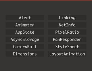 Alert
Animated
AppState
AsyncStorage
CameraRoll
Dimensions
Linking
NetInfo
PixelRatio
PanResponder
StyleSheet
LayoutAnimation
 