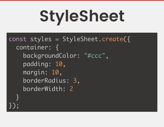 StyleSheet
const styles = StyleSheet.create({
container: {
backgroundColor: "#ccc",
padding: 10,
margin: 10,
borderRadius: 3,
borderWidth: 2
}
});
 