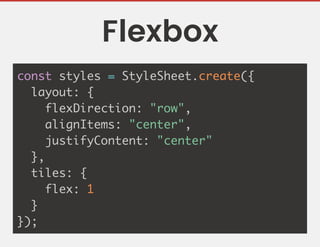 Flexbox
const styles = StyleSheet.create({
layout: {
flexDirection: "row",
alignItems: "center",
justifyContent: "center"
},
tiles: {
flex: 1
}
});
 