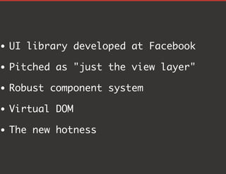 UI library developed at Facebook
Pitched as "just the view layer"
Robust component system
Virtual DOM
The new hotness
 