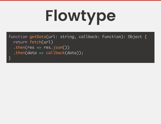 Flowtype
function getData(url: string, callback: Function): Object {
return fetch(url)
.then(res => res.json())
.then(data => callback(data));
}
 