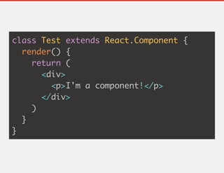class Test extends React.Component {
render() {
return (
<div>
<p>I'm a component!</p>
</div>
)
}
}
 