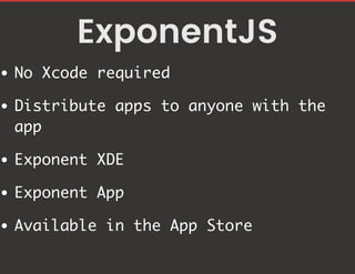 ExponentJS
No Xcode required
Distribute apps to anyone with the
app
Exponent XDE
Exponent App
Available in the App Store
 