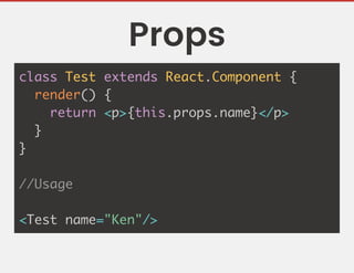 Props
class Test extends React.Component {
render() {
return <p>{this.props.name}</p>
}
}
//Usage
<Test name="Ken"/>
 