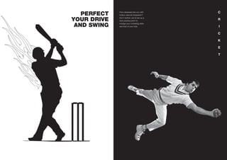 PERFECT
YOUR DRIVE
AND SWING
How obsessed are you with
India’s national obsession?
Don’t bother, we’ve set up a
nice practice pitch to
indulge your cricketing skills
and that of your kids.
C
R
I
C
K
E
T
 
