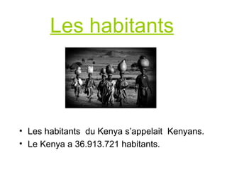 Les habitants Les habitants du Kenya s’appelait Kenyans. Le Kenya a 36.913.721 habitants.