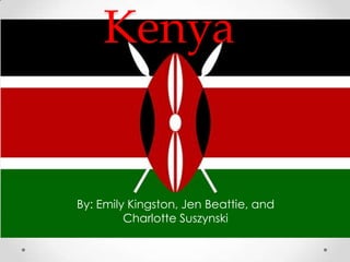 Kenya


By: Emily Kingston, Jen Beattie, and
         Charlotte Suszynski
 