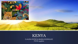 KENYA
CLAUDIA PATRICIA IBARRA RODRIGUEZ
FICHA 1355600
 