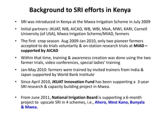 Background to SRI efforts in Kenya
• SRI was introduced in Kenya at the Mwea Irrigation Scheme in July 2009
• Initial part...