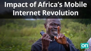 Impact of Africa’s Mobile 
Internet Revolution 
Photo: Maureen Didde 
 