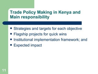 Trade Policy Making in Kenya and Main responsibility Strategies and targets for each objective Flagship projects for quick wins Institutional implementation framework; and Expected impact 