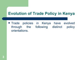 Evolution of Trade Policy in Kenya Trade policies in Kenya have evolved through the following distinct policy orientations. 