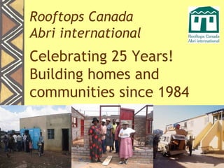 Rooftops Canada
Abri international
Celebrating 25 Years!
Building homes and
communities since 1984
 