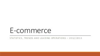 E-commerce
STATISTICS, TRENDS AND LEADING OPERATIONS – 2012/2013
 
