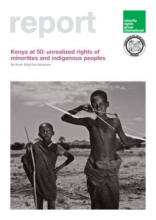 report 
Kenya at 50: unrealized rights of 
minorities and indigenous peoples 
By Korir Sing’Oei Abraham 
 