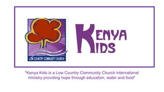 *Kenya Kids is a Low Country Community Church international
ministry providing hope through education, water and food*
 