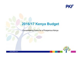 www.pkfea.com
2016/17 Kenya Budget
Consolidating Gains for a Prosperous Kenya
 