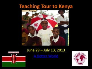 Teaching Tour to Kenya




   June 29 – July 13, 2013
       A Better World
 
