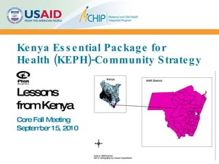Kenya Essential Package for Health (KEPH)-Community Strategy Core Fall Meeting September 15, 2010 Lessons from Kenya 
