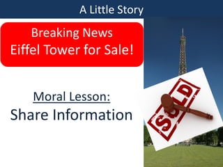 A Little Story
Breaking News
Eiffel Tower for Sale!
Moral Lesson:
Share Information
 