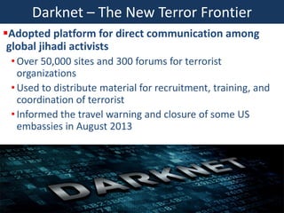 Darknet – The New Terror Frontier
Adopted platform for direct communication among
global jihadi activists
• Over 50,000 s...