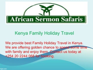 Kenya Family Holiday Travel
We provide best Family Holiday Travel in Kenya.
We are offering golden chance to spend some time
with family and enjoy them. Contact us today at
+254 20 2244 068 for booking.
 