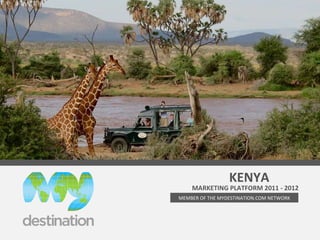 MARKETING PLATFORM 2011 - 2012 mydestination.com/kenya [email_address] Tel: +254-733-621658 MEMBER OF THE MYDESTINATION.COM NETWORK KENYA 