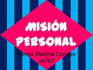 Kenya Medina Corales
24767
MISIÓN
PERSONAL
 