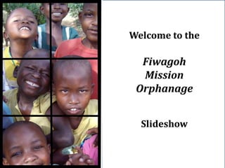 Welcome to the
Fiwagoh
Mission
Orphanage
Slideshow
 