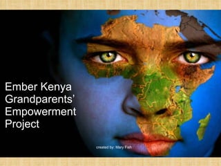 Ember Kenya Grandparents’ Empowerment Project   created by: Mary Fish 