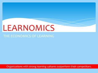 LEARNOMICS
THE ECONOMICS OF LEARNING

Organizations with strong learning cultures outperform their competitors.

 