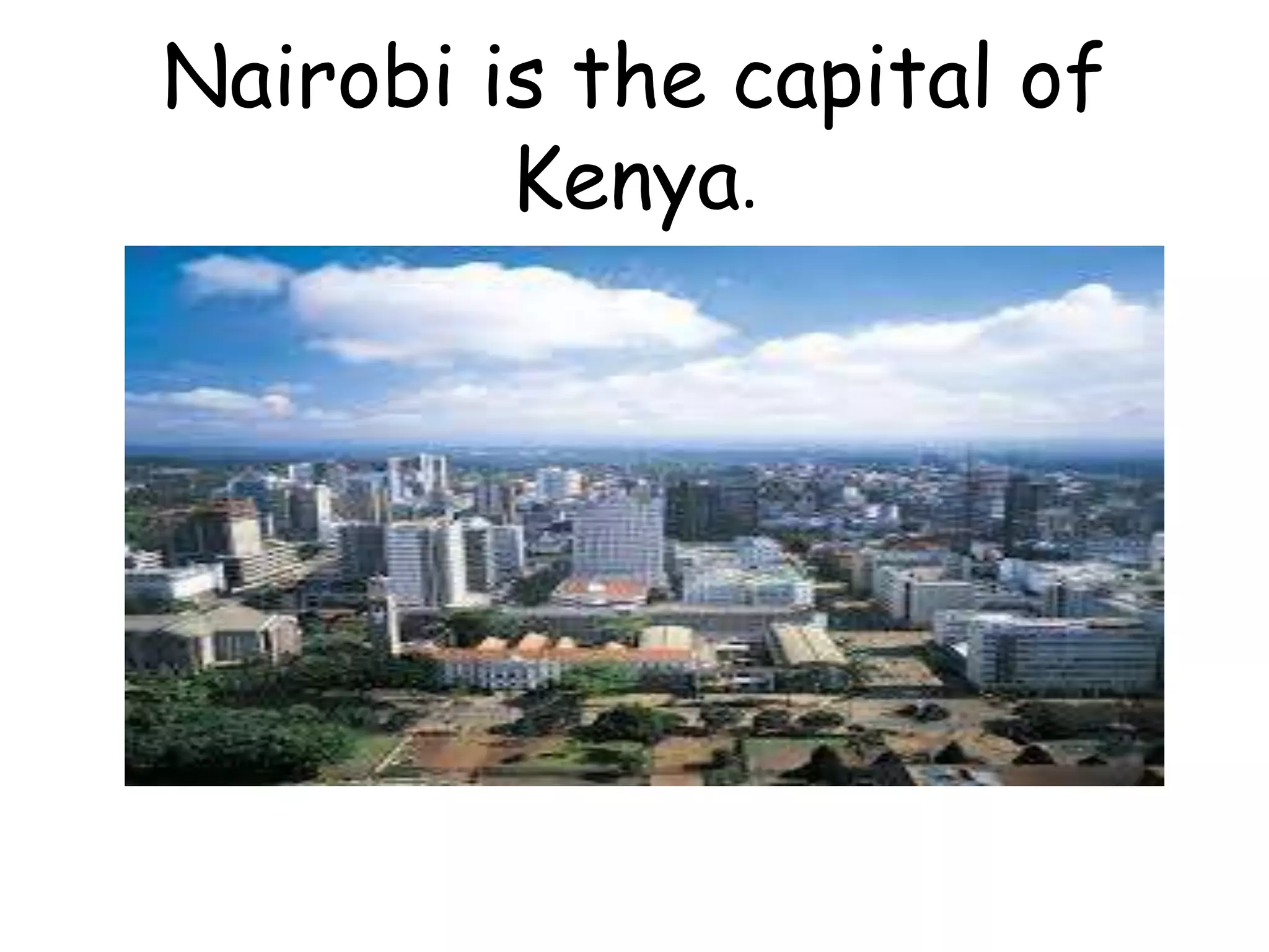Nairobi is the capital of
Kenya.
 