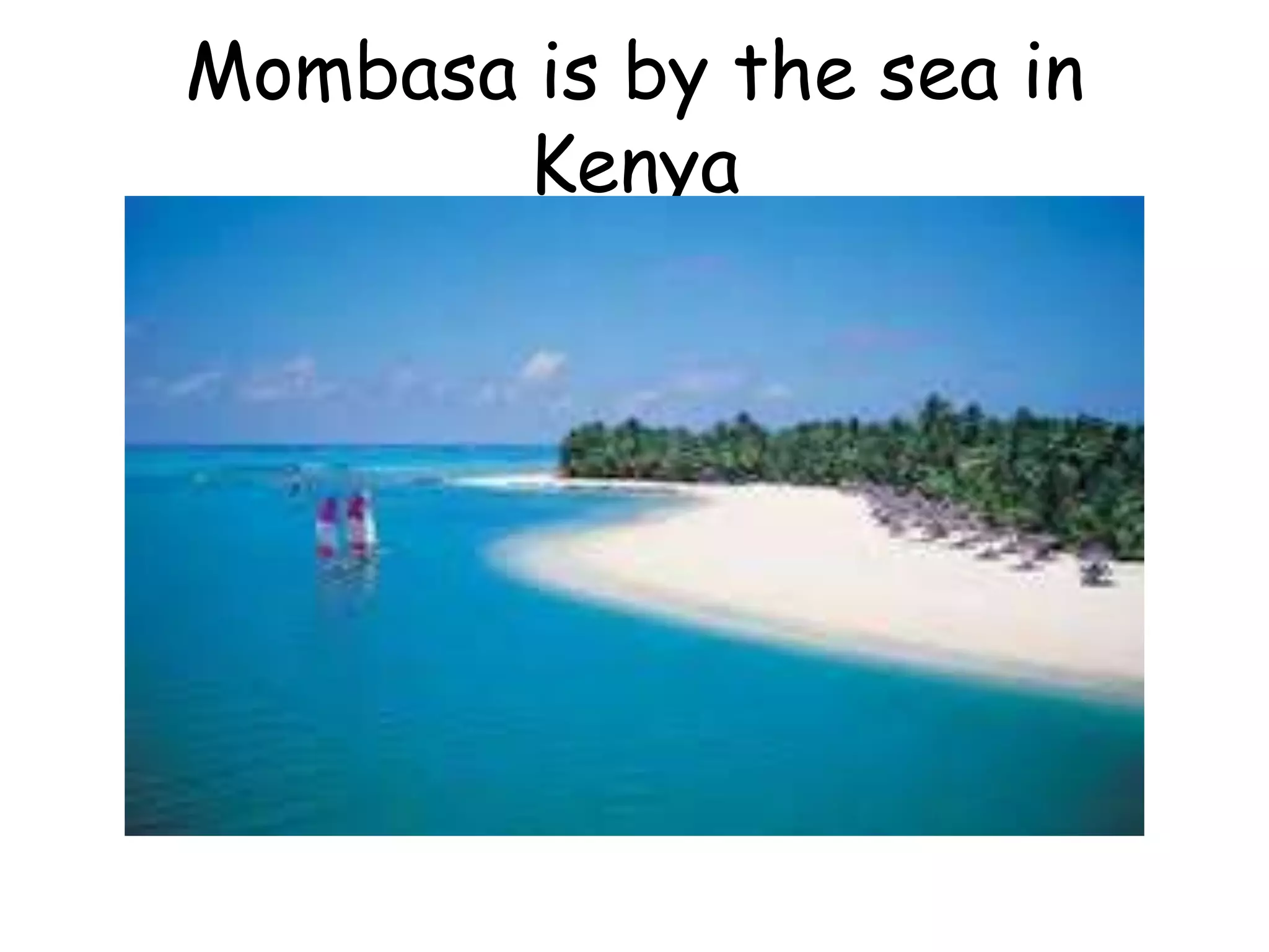 Mombasa is by the sea in
Kenya
 