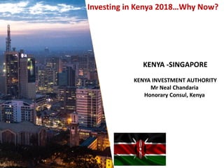 Investing in Kenya 2018…Why Now?
KENYA -SINGAPORE
KENYA INVESTMENT AUTHORITY
Mr Neal Chandaria
Honorary Consul, Kenya
 