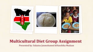 Presented by: Sukaina Janmohamed &Vanshika Madaan
Multicultural Diet Group Assignment
 