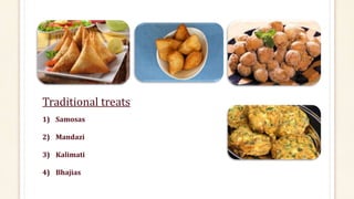 Traditional treats
1) Samosas
2) Mandazi
3) Kalimati
4) Bhajias
 