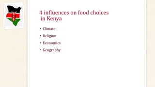 4 influences on food choices
in Kenya
• Climate
• Religion
• Economics
• Geography
 