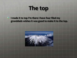 The top
I made it to top I'm there I have four filed my
granddads wishes it was good to make it to the top.
 