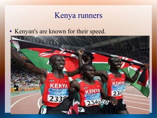 Kenya runners
●   Kenyan's are known for their speed.
●
 